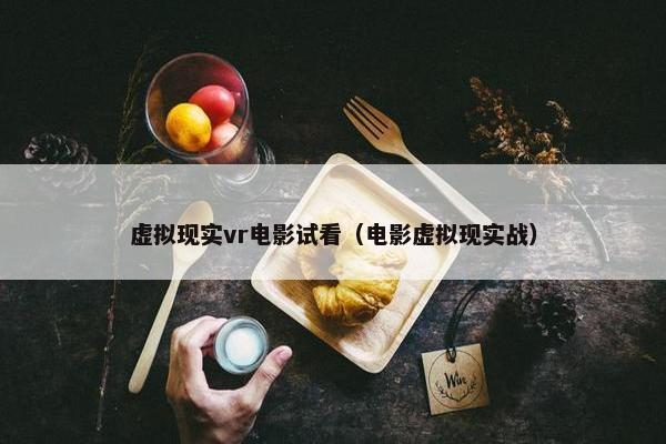 虚拟现实vr电影试看（电影虚拟现实战）