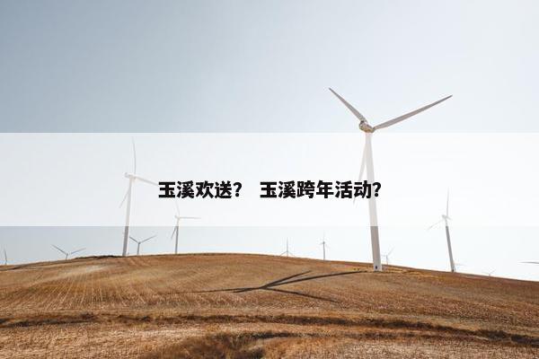 玉溪欢送？ 玉溪跨年活动？