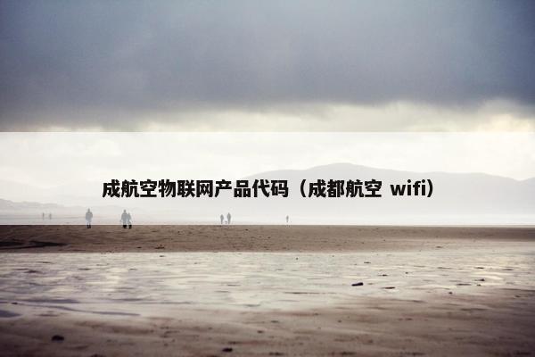 成航空物联网产品代码（成都航空 wifi）
