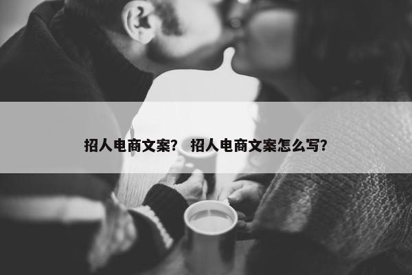 招人电商文案？ 招人电商文案怎么写？