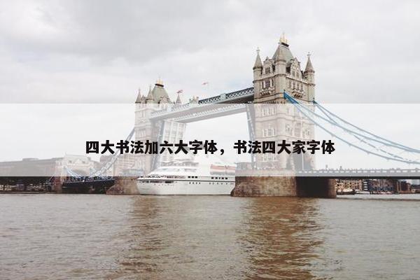 四大书法加六大字体，书法四大家字体