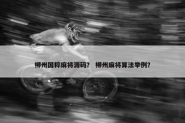 柳州国粹麻将源码？ 柳州麻将算法举例？