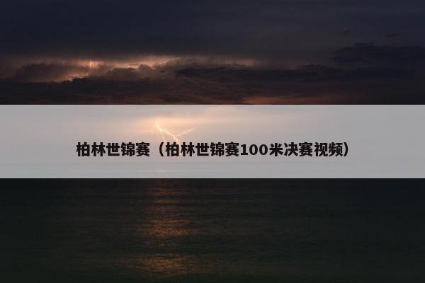 柏林世锦赛（柏林世锦赛100米决赛视频）