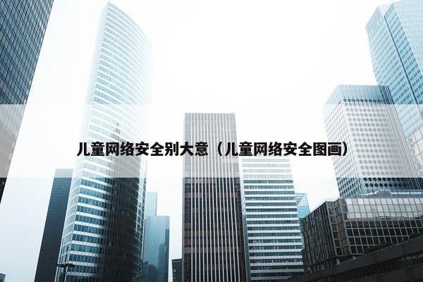 儿童网络安全别大意（儿童网络安全图画）