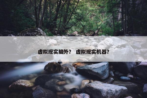 虚拟现实脑外？ 虚拟现实机器？