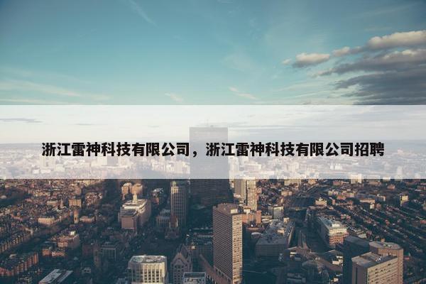 浙江雷神科技有限公司，浙江雷神科技有限公司招聘