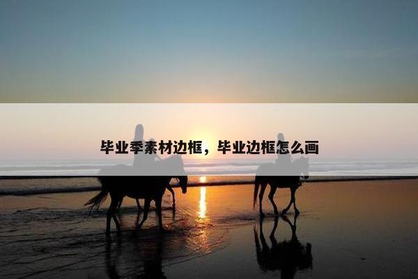 毕业季素材边框，毕业边框怎么画