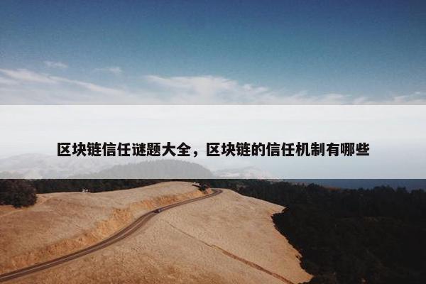 区块链信任谜题大全，区块链的信任机制有哪些