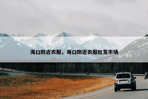 海口附近衣服，海口附近衣服批发市场