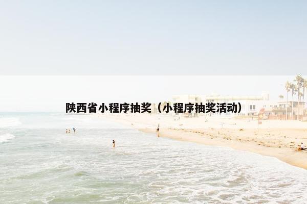 陕西省小程序抽奖（小程序抽奖活动）