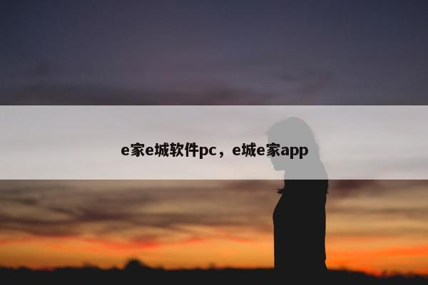 e家e城软件pc，e城e家app