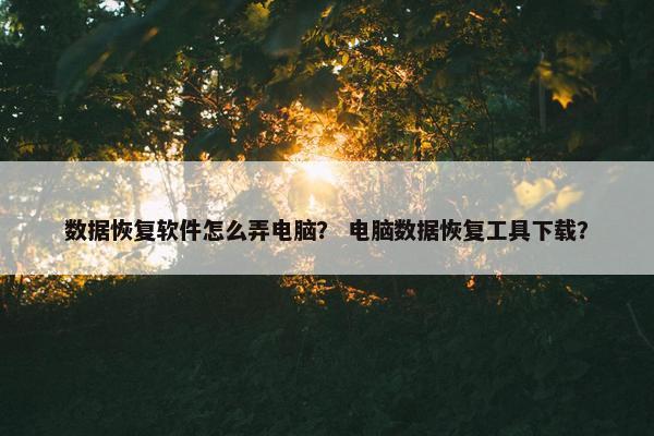 数据恢复软件怎么弄电脑？ 电脑数据恢复工具下载？