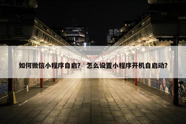 如何微信小程序自启？ 怎么设置小程序开机自启动？
