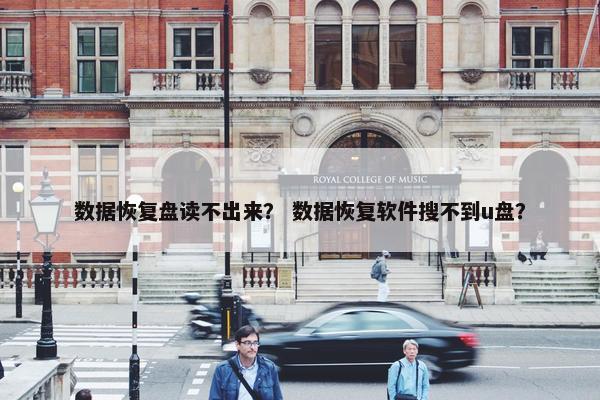 数据恢复盘读不出来？ 数据恢复软件搜不到u盘？