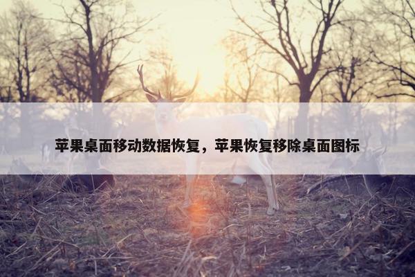 苹果桌面移动数据恢复，苹果恢复移除桌面图标