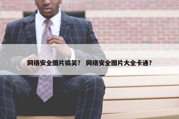 网络安全图片搞笑？ 网络安全图片大全卡通？