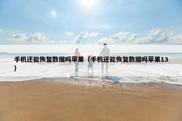 手机还能恢复数据吗苹果（手机还能恢复数据吗苹果13）