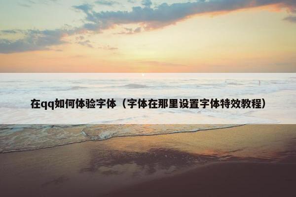 在qq如何体验字体（字体在那里设置字体特效教程）