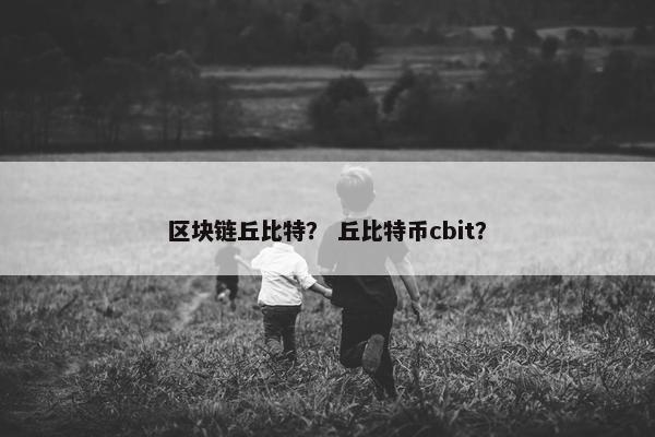 区块链丘比特？ 丘比特币cbit？
