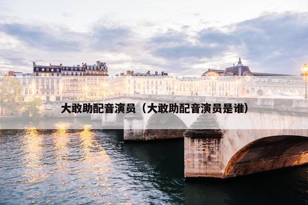 大敢助配音演员（大敢助配音演员是谁）