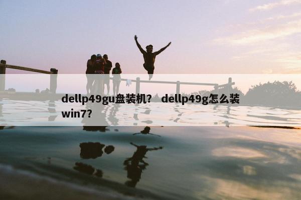 dellp49gu盘装机？ dellp49g怎么装win7？