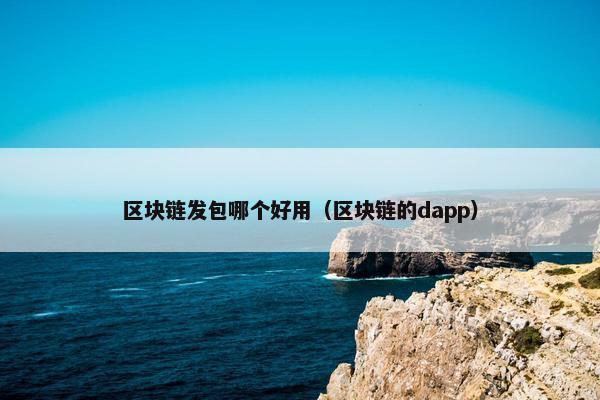 区块链发包哪个好用（区块链的dapp）
