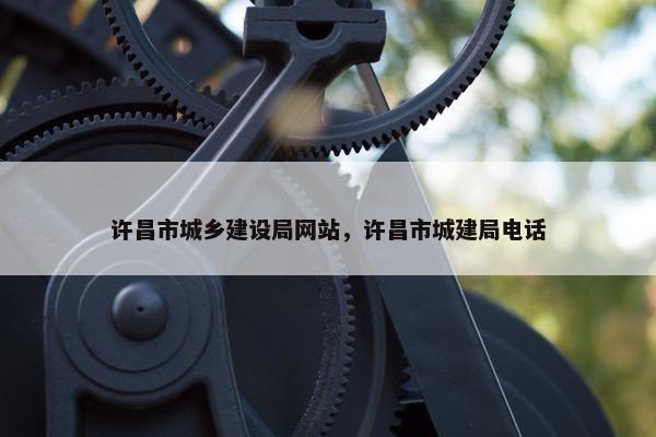 许昌市城乡建设局网站，许昌市城建局电话