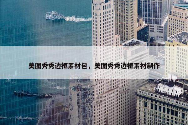 美图秀秀边框素材包，美图秀秀边框素材制作