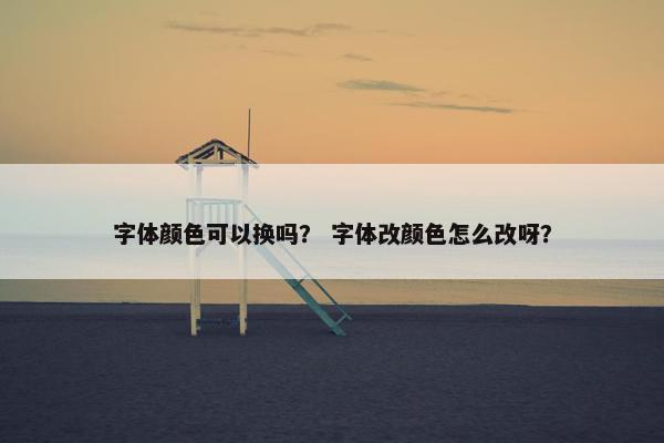 字体颜色可以换吗？ 字体改颜色怎么改呀？