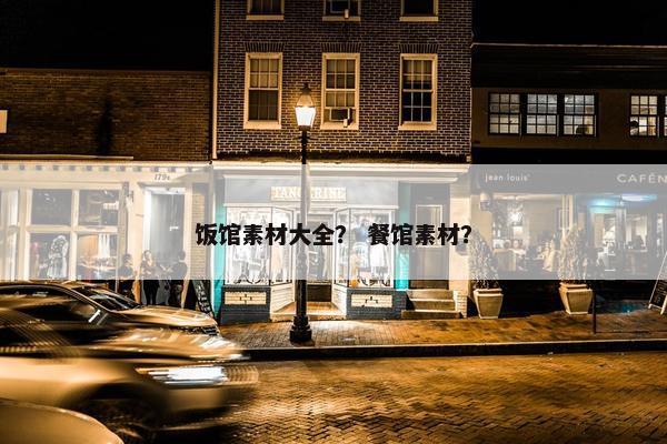 饭馆素材大全？ 餐馆素材？