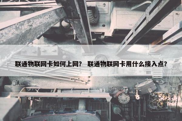 联通物联网卡如何上网？ 联通物联网卡用什么接入点？
