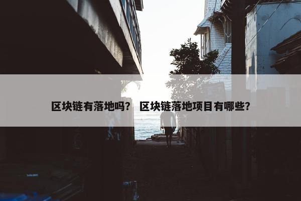 区块链有落地吗？ 区块链落地项目有哪些？