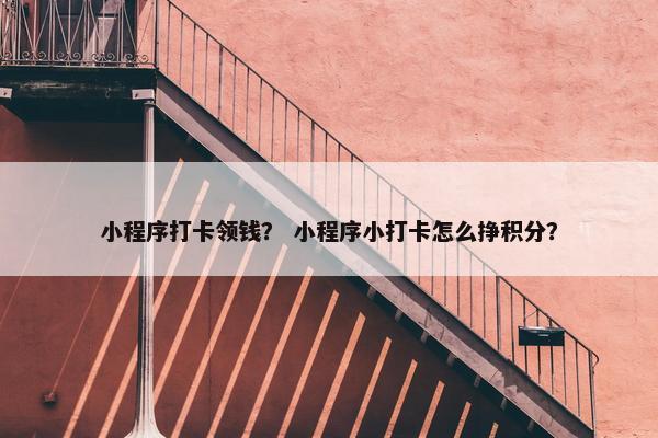 小程序打卡领钱？ 小程序小打卡怎么挣积分？
