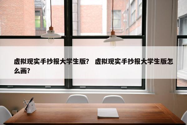 虚拟现实手抄报大学生版？ 虚拟现实手抄报大学生版怎么画？