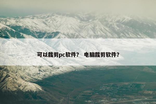 可以裁剪pc软件？ 电脑裁剪软件？