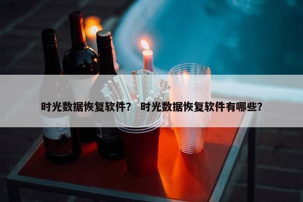 时光数据恢复软件？ 时光数据恢复软件有哪些？
