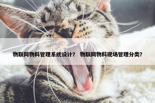 物联网物料管理系统设计？ 物联网物料现场管理分类？