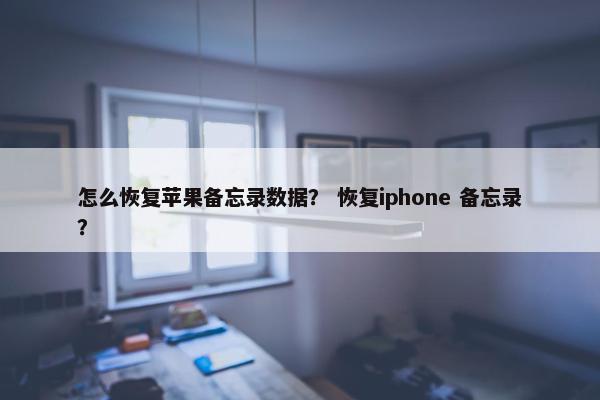 怎么恢复苹果备忘录数据？ 恢复iphone 备忘录？