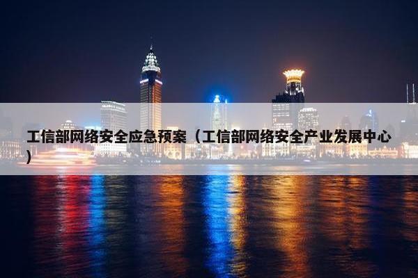 工信部网络安全应急预案（工信部网络安全产业发展中心）