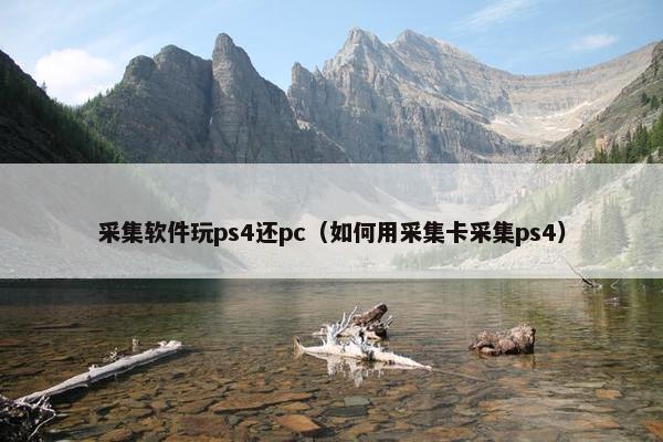 采集软件玩ps4还pc（如何用采集卡采集ps4）