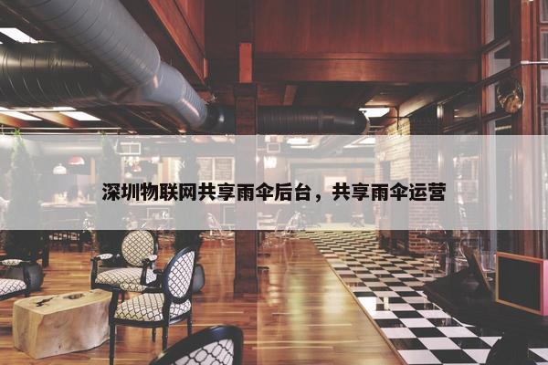 深圳物联网共享雨伞后台，共享雨伞运营