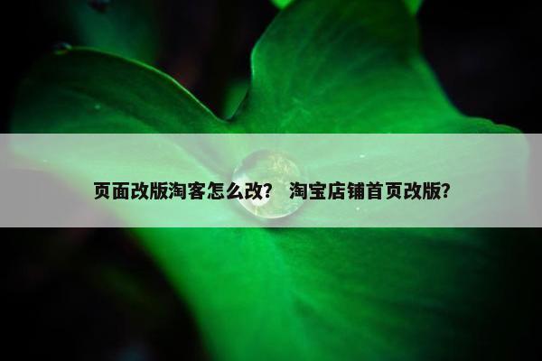 页面改版淘客怎么改？ 淘宝店铺首页改版？