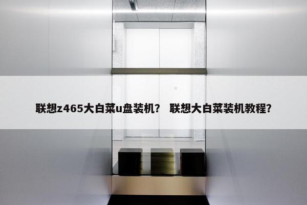 联想z465大白菜u盘装机？ 联想大白菜装机教程？