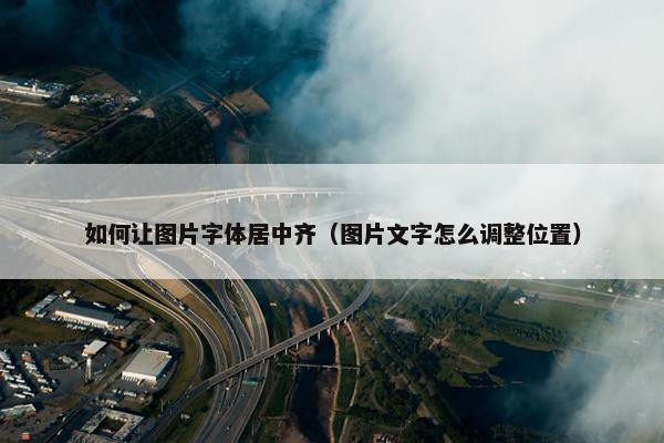 如何让图片字体居中齐（图片文字怎么调整位置）