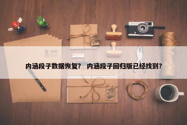 内涵段子数据恢复？ 内涵段子回归版已经找到？
