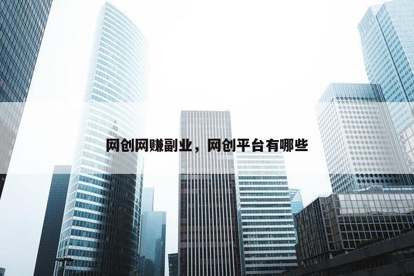 网创网赚副业，网创平台有哪些
