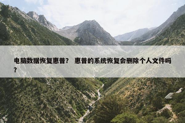 电脑数据恢复惠普？ 惠普的系统恢复会删除个人文件吗？