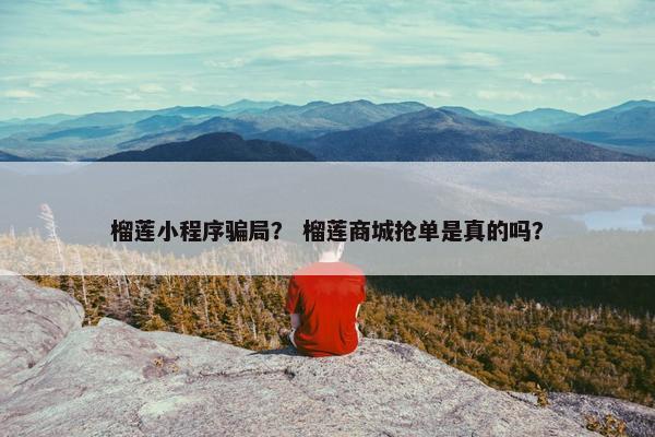 榴莲小程序骗局？ 榴莲商城抢单是真的吗？