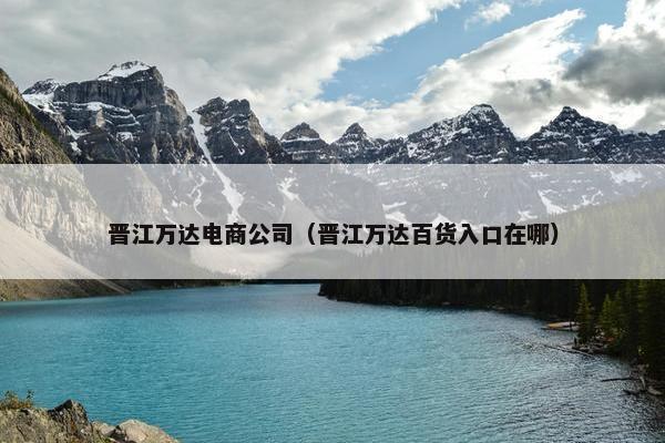 晋江万达电商公司（晋江万达百货入口在哪）