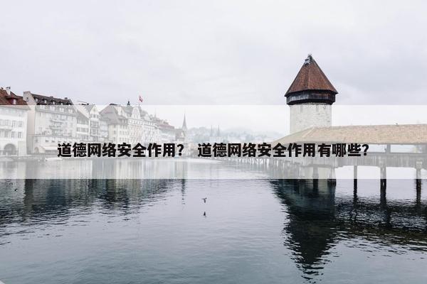 道德网络安全作用？ 道德网络安全作用有哪些？